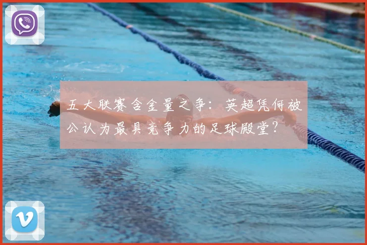 五大联赛含金量之争：英超凭何被公认为最具竞争力的足球殿堂？