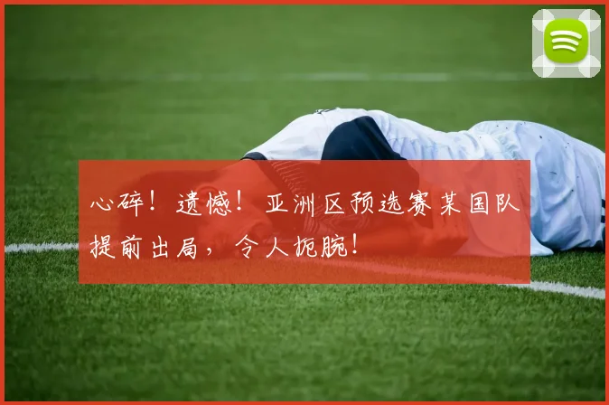 心碎!遗憾!亚洲区预选赛某国队提前出局,令人扼腕!