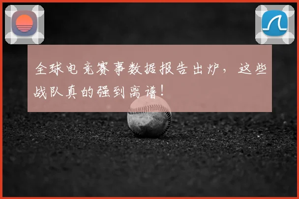 全球电竞赛事数据报告出炉,这些战队真的强到离谱!