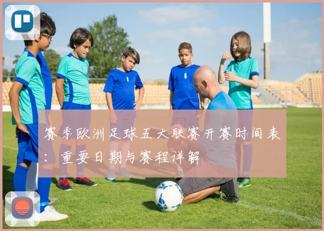 赛季欧洲足球五大联赛开赛时间表:重要日期与赛程详解
