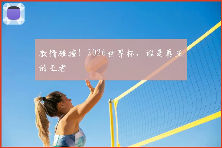激情碰撞!2026世界杯,谁是真正的王者