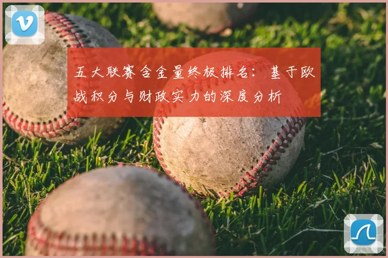 五大联赛含金量终极排名：基于欧战积分与财政实力的深度分析