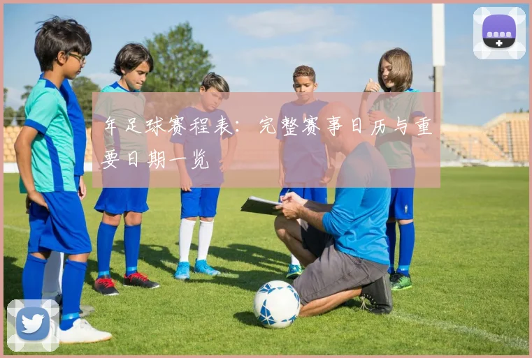 年足球赛程表:完整赛事日历与重要日期一览