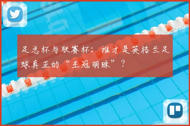 足总杯与联赛杯:谁才是英格兰足球真正的“王冠明珠”?